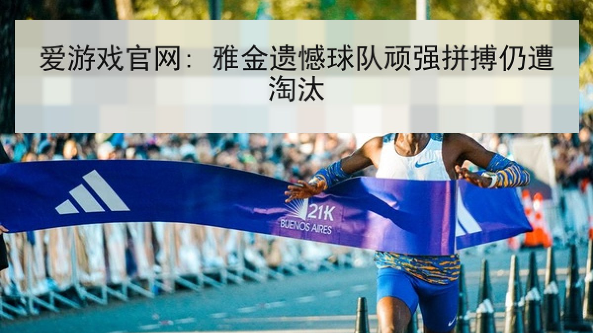 爱游戏官网: 雅金遗憾球队顽强拼搏仍遭淘汰 爱游戏官网: 雅金遗憾球队顽强拼搏仍遭淘汰